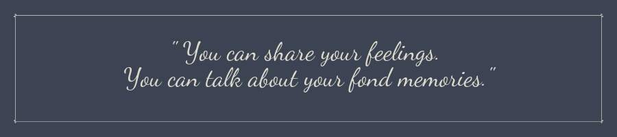 As death approaches, you can share your feelings, and talk about fond memories with your loved one