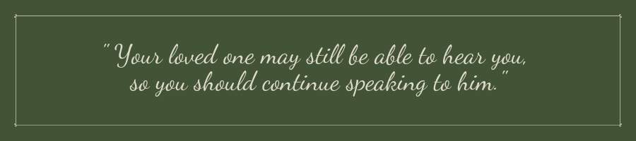 Unresponsiveness is a sign of death, but your loved one may still be able to hear you.