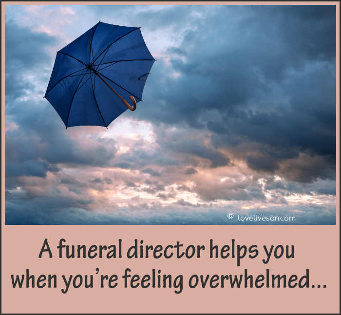 A funeral director helps you when you're feeling overwhelmed