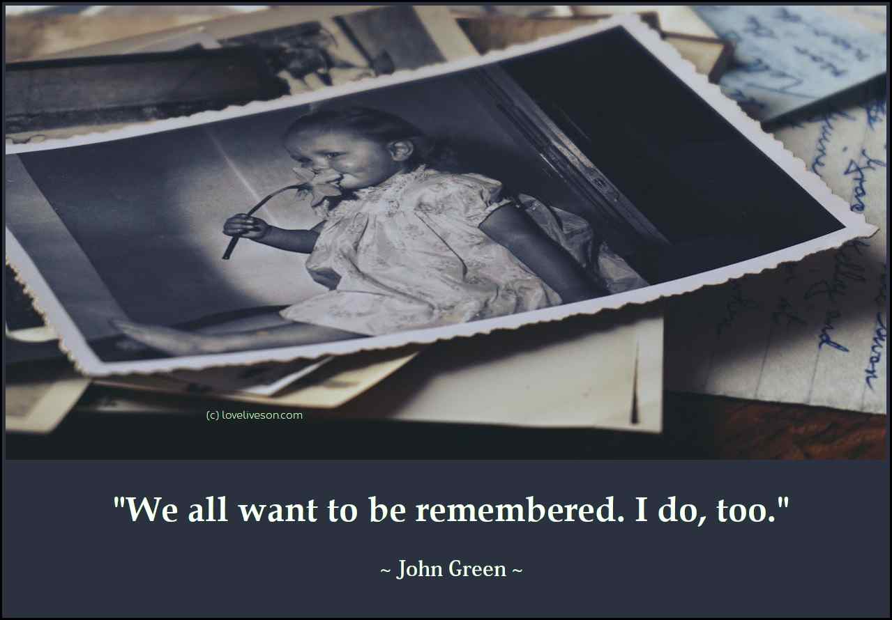 Decorative image with a quote by John Green that says: "We all want to be remembered. I do, too."