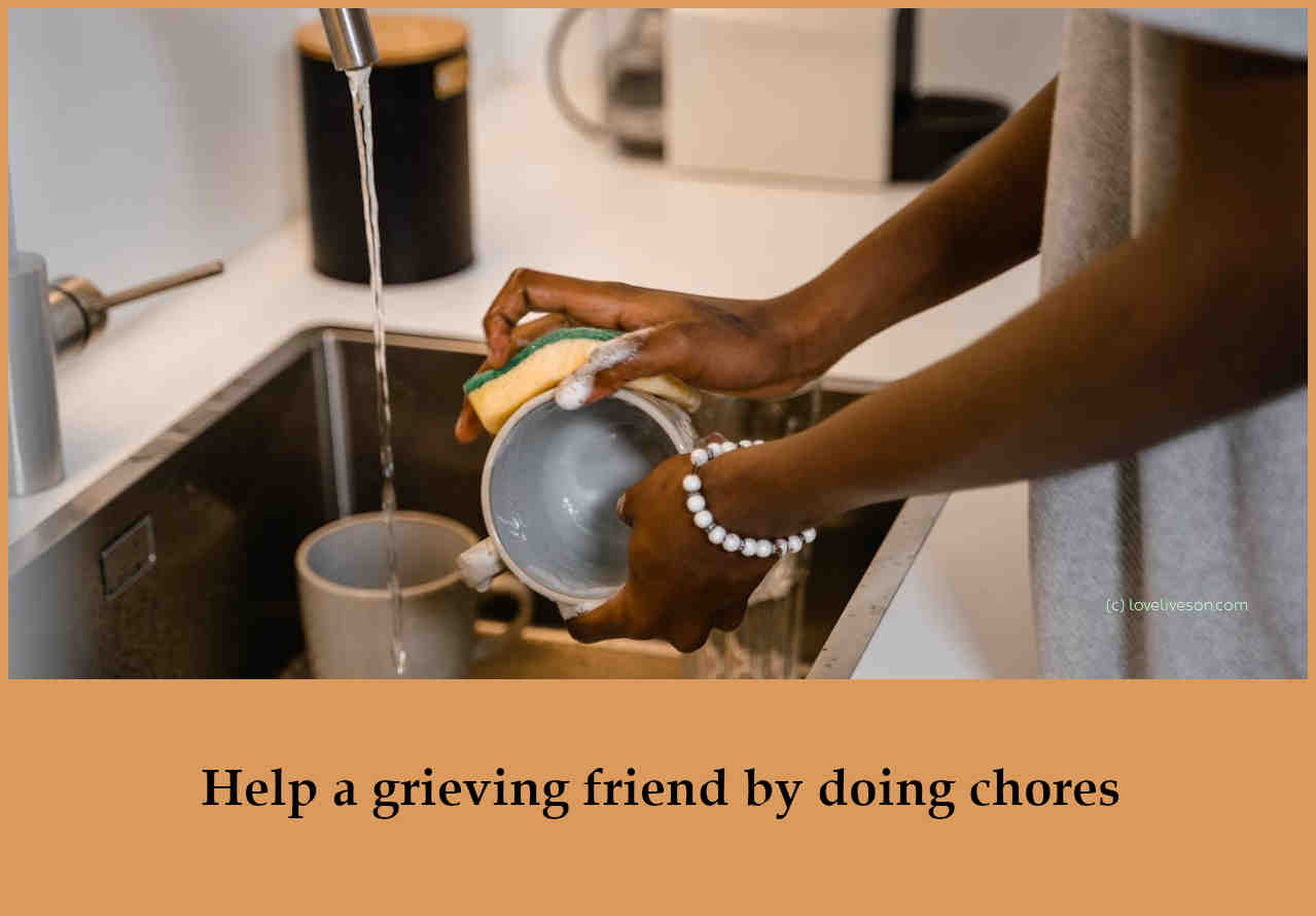 Shareable graphic meme with text overlay that says how to help someone who is grieving - help a grieving friend with chores. Background is a closeup of a woman washing the dishes.