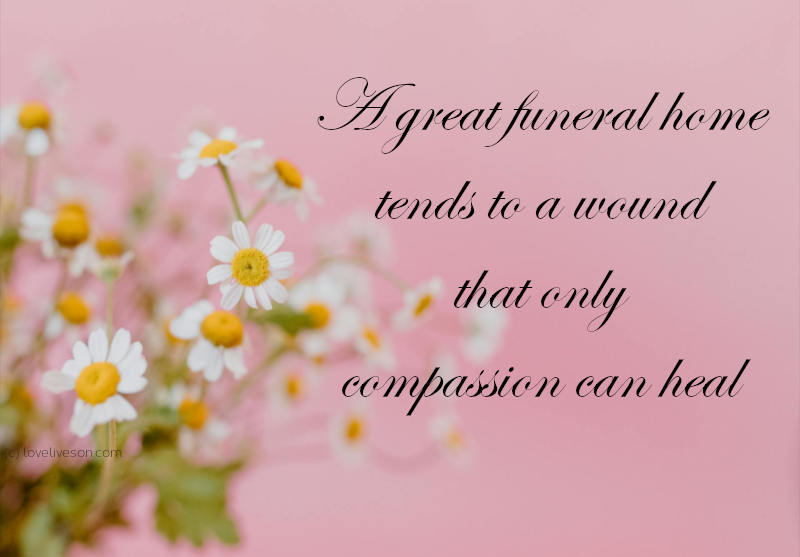 Shareable graphic or meme with text overlay: A great funeral home tends to a wound that only compassion can heal. Background is a bunch of mini white daisies.